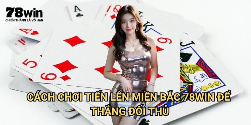 Cách Chơi Tiến Lên Miền Bắc 78win: Luật Chơi Và Mẹo Thắng Nhanh 3 Cách chơi tiến lên miền Bắc 78win Để Thắng Đối Thủ