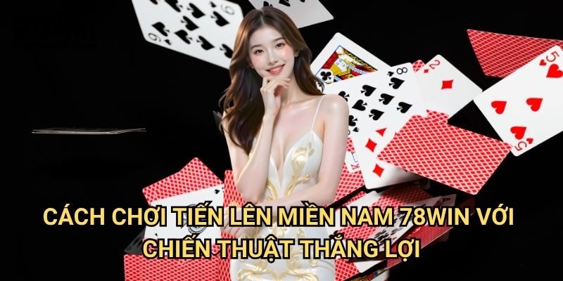 Cách Chơi Tiến Lên Miền Nam 78win: Hướng Dẫn Chi Tiết Cho Người Mới 3 Cách chơi tiến lên miền Nam 78win Với Chiến Thuật Thắng Lợi