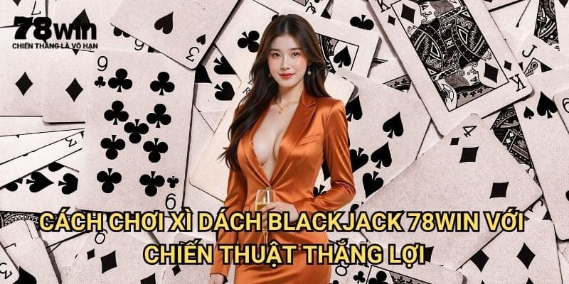 Cách Chơi Xì Dách Blackjack 78win: Hướng Dẫn Từ Cơ Bản Đến Nâng Cao 3 Cách chơi Xì Dách Blackjack 78win Với Chiến Thuật Thắng Lợi