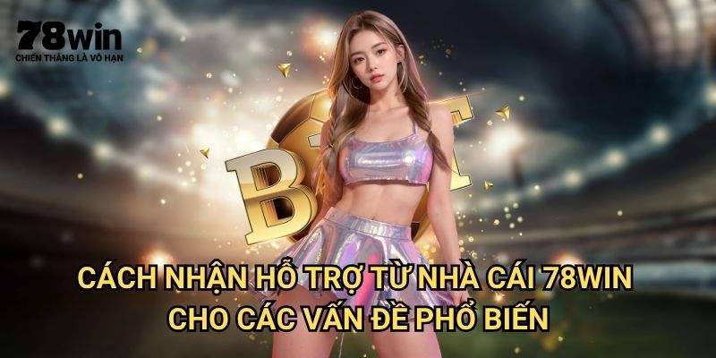 Cách Nhận Hỗ Trợ Từ Nhà Cái 78win: Dịch Vụ Chăm Sóc Khách Hàng 24/7 3 Cách nhận hỗ trợ từ nhà cái 78win Cho Các Vấn Đề Phổ Biến