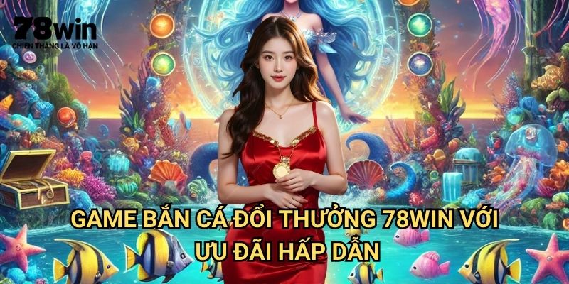 Game Bắn Cá Đổi Thưởng 78win: Top Trò Chơi Giải Trí Đổi Tiền Thật 3 Game bắn cá đổi thưởng 78win Với Ưu Đãi Hấp Dẫn