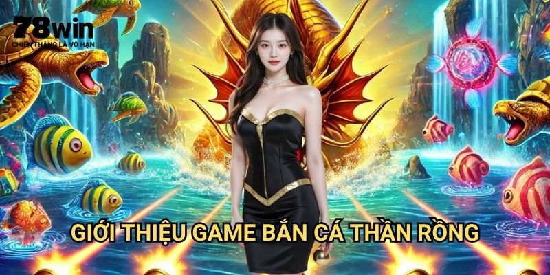 Bắn Cá Thần Rồng 78win: Khám Phá Thế Giới Săn Rồng Huyền Bí 2 Giới Thiệu Game Bắn Cá Thần Rồng