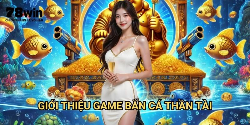 Bắn Cá Thần Tài 78win: Săn Thưởng Với Game Bắn Cá Đổi Thưởng Hot Nhất 2 Giới Thiệu Game Bắn Cá Thần Tài