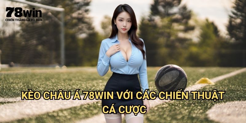 Kèo Châu Á 78win: Hướng Dẫn Đặt Cược Handicap Châu Á Chi Tiết 3 Kèo châu Á 78win Với Các Chiến Thuật Cá Cược