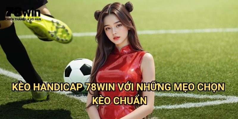 Kèo Handicap 78win: Phân Tích Chuyên Sâu Về Kèo Chấp Châu Á 3 Kèo Handicap 78win Với Những Mẹo Chọn Kèo Chuẩn