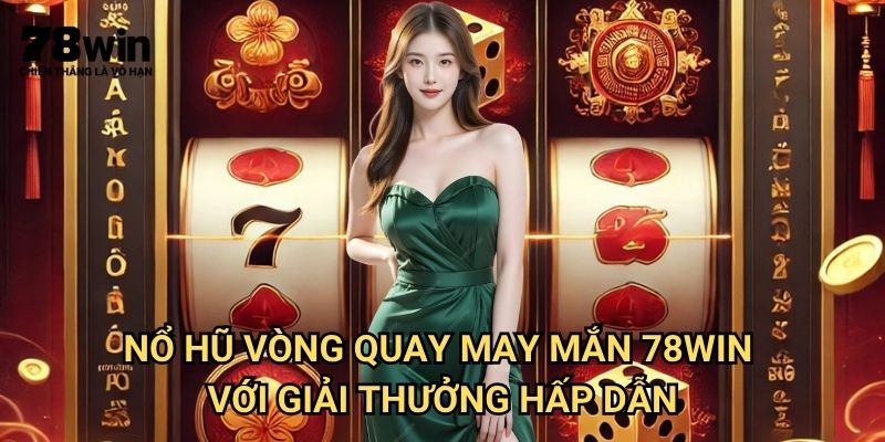Nổ Hũ Vòng Quay May Mắn 78win: Săn Thưởng Với Vòng Quay Kỳ Diệu 3 Nổ Hũ Vòng Quay May Mắn 78win Với Giải Thưởng Hấp Dẫn