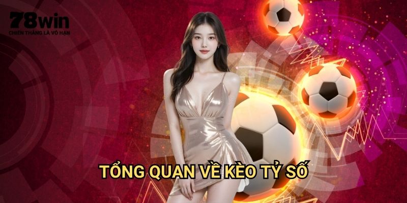 Kèo Tỷ Số 78win: Hướng Dẫn Cược Tỷ Số Chính Xác Lợi Nhuận Cao 2 Tổng Quan Về Kèo Tỷ Số
